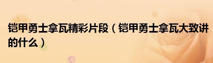 铠甲勇士拿瓦精彩片段（铠甲勇士拿瓦大致讲的什么）