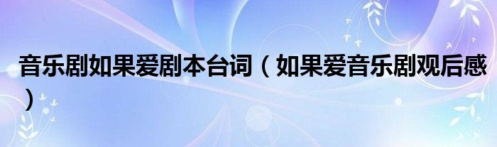 音乐剧如果爱剧本台词（如果爱音乐剧观后感）