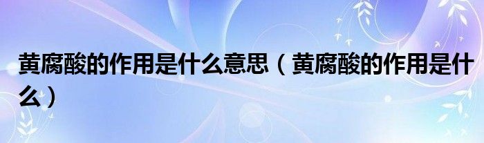 黄腐酸的作用是什么意思（黄腐酸的作用是什么）