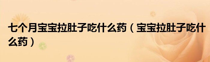 七个月宝宝拉肚子吃什么药（宝宝拉肚子吃什么药）