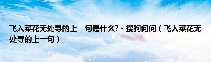 飞入菜花无处寻的上一句是什么? - 搜狗问问（飞入菜花无处寻的上一句）
