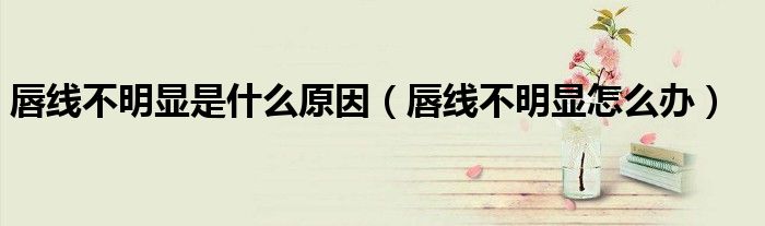 唇线不明显是什么原因（唇线不明显怎么办）