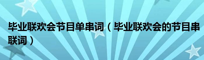 毕业联欢会节目单串词（毕业联欢会的节目串联词）