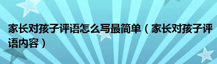 家长对孩子评语怎么写最简单（家长对孩子评语内容）