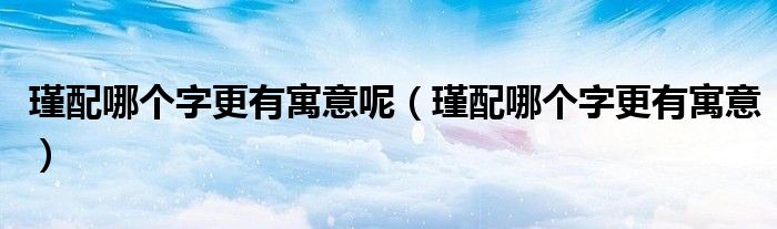 瑾配哪个字更有寓意呢（瑾配哪个字更有寓意）