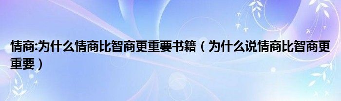 情商:为什么情商比智商更重要书籍（为什么说情商比智商更重要）