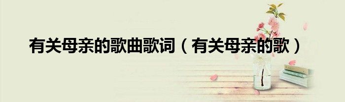 有关母亲的歌曲歌词（有关母亲的歌）