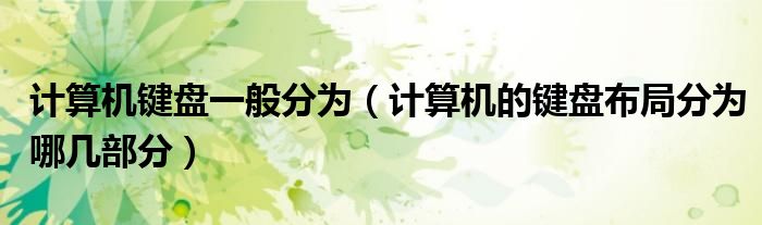 计算机键盘一般分为（计算机的键盘布局分为哪几部分）