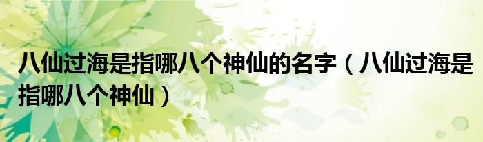 八仙过海是指哪八个神仙的名字（八仙过海是指哪八个神仙）