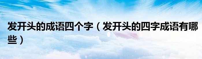 发开头的成语四个字（发开头的四字成语有哪些）