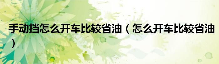 手动挡怎么开车比较省油（怎么开车比较省油）