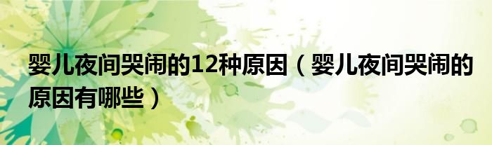 婴儿夜间哭闹的12种原因（婴儿夜间哭闹的原因有哪些）
