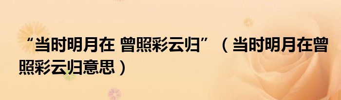 “当时明月在 曾照彩云归”（当时明月在曾照彩云归意思）