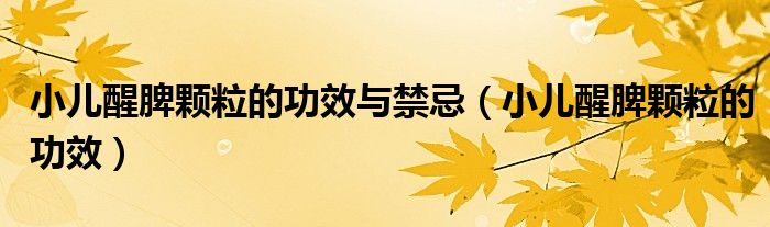 小儿醒脾颗粒的功效与禁忌（小儿醒脾颗粒的功效）