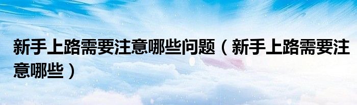 新手上路需要注意哪些问题（新手上路需要注意哪些）