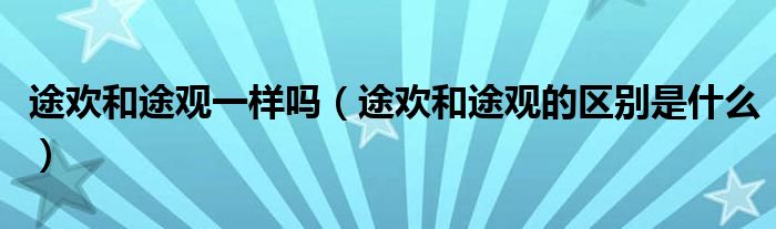 途欢和途观一样吗（途欢和途观的区别是什么）