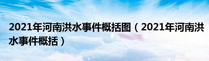 2021年河南洪水事件概括图（2021年河南洪水事件概括）
