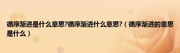 循序渐进是什么意思?循序渐进什么意思?（循序渐进的意思是什么）