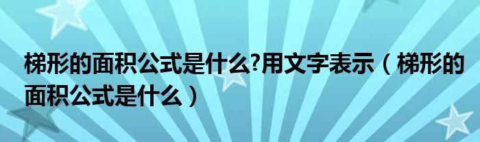 梯形的面积公式是什么?用文字表示（梯形的面积公式是什么）