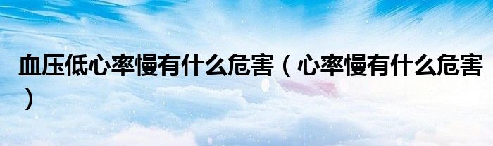 血压低心率慢有什么危害（心率慢有什么危害）