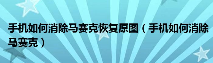 手机如何消除马赛克恢复原图（手机如何消除马赛克）