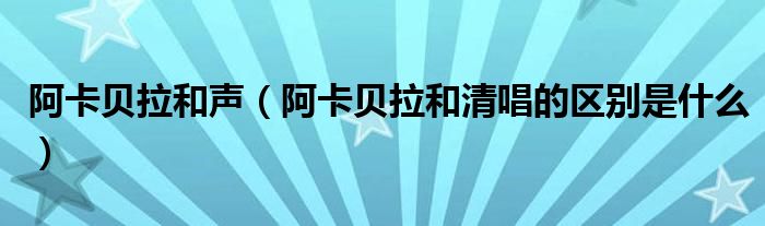 阿卡贝拉和声（阿卡贝拉和清唱的区别是什么）