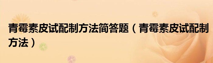 青霉素皮试配制方法简答题（青霉素皮试配制方法）