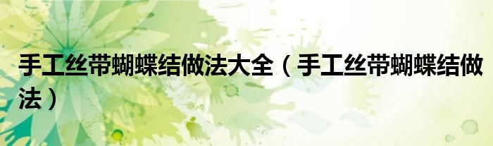 手工丝带蝴蝶结做法大全（手工丝带蝴蝶结做法）