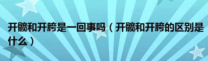 开髋和开胯是一回事吗（开髋和开胯的区别是什么）