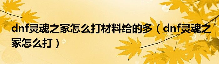dnf灵魂之冢怎么打材料给的多（dnf灵魂之冢怎么打）