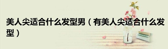 美人尖适合什么发型男（有美人尖适合什么发型）