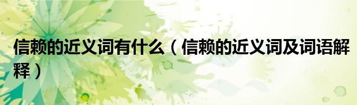 信赖的近义词有什么（信赖的近义词及词语解释）