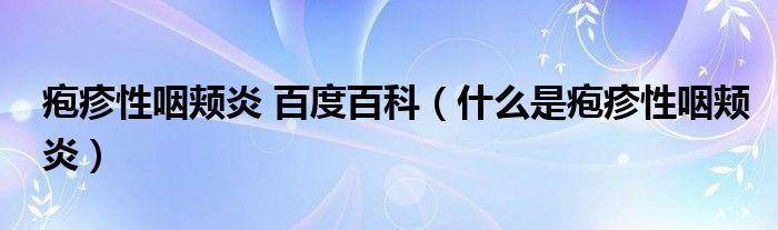 疱疹性咽颊炎 百度百科（什么是疱疹性咽颊炎）