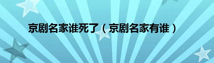 京剧名家谁死了（京剧名家有谁）