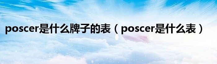 poscer是什么牌子的表（poscer是什么表）