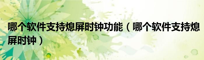 哪个软件支持熄屏时钟功能（哪个软件支持熄屏时钟）
