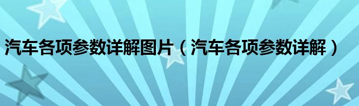 汽车各项参数详解图片（汽车各项参数详解）