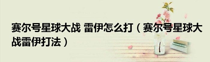 赛尔号星球大战 雷伊怎么打（赛尔号星球大战雷伊打法）