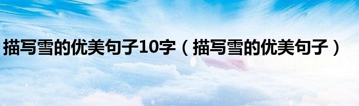 描写雪的优美句子10字（描写雪的优美句子）