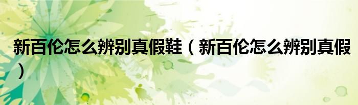 新百伦怎么辨别真假鞋（新百伦怎么辨别真假）
