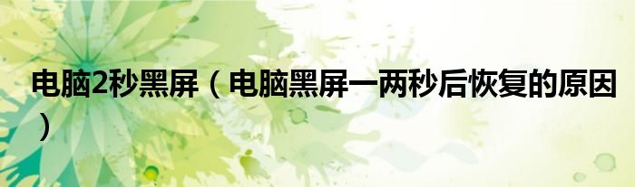 电脑2秒黑屏（电脑黑屏一两秒后恢复的原因）