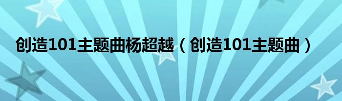 创造101主题曲杨超越（创造101主题曲）