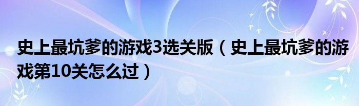 史上最坑爹的游戏3选关版（史上最坑爹的游戏第10关怎么过）