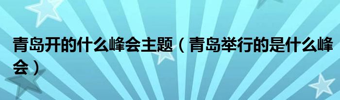 青岛开的什么峰会主题（青岛举行的是什么峰会）