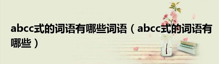 abcc式的词语有哪些词语（abcc式的词语有哪些）