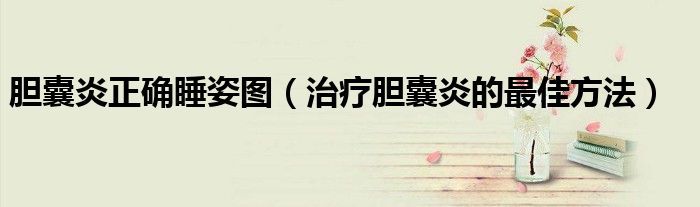 胆囊炎正确睡姿图（治疗胆囊炎的最佳方法）