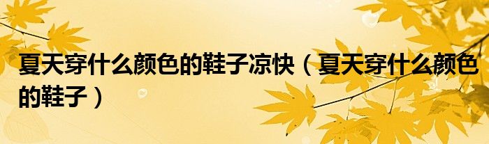 夏天穿什么颜色的鞋子凉快（夏天穿什么颜色的鞋子）