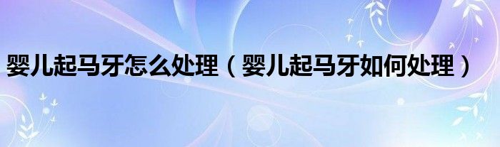 婴儿起马牙怎么处理（婴儿起马牙如何处理）