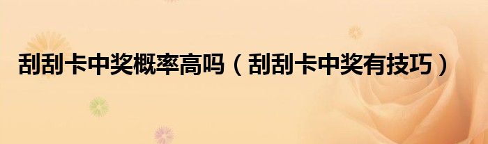 刮刮卡中奖概率高吗（刮刮卡中奖有技巧）