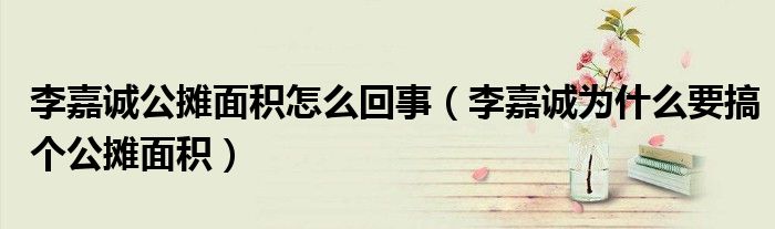 李嘉诚公摊面积怎么回事（李嘉诚为什么要搞个公摊面积）